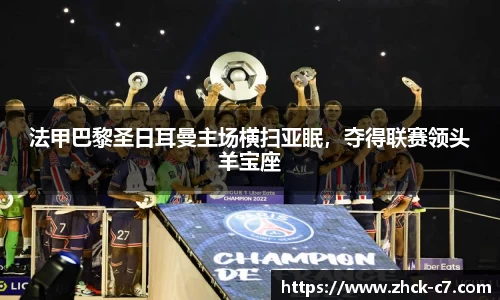 法甲巴黎圣日耳曼主场横扫亚眠，夺得联赛领头羊宝座