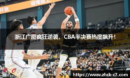 浙江广厦疯狂逆袭，CBA半决赛热度飙升！
