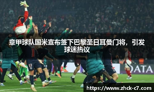 意甲球队国米宣布签下巴黎圣日耳曼门将，引发球迷热议