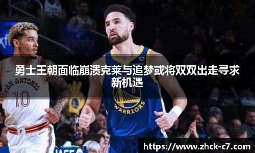 勇士王朝面临崩溃克莱与追梦或将双双出走寻求新机遇