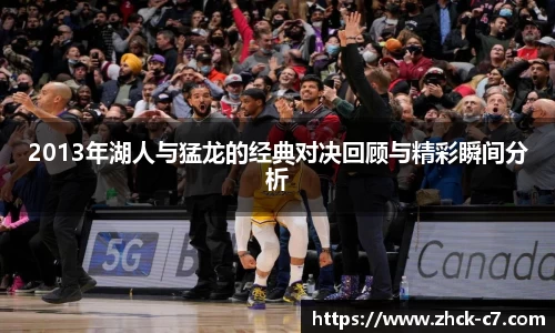 2013年湖人与猛龙的经典对决回顾与精彩瞬间分析