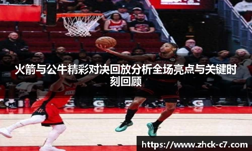 火箭与公牛精彩对决回放分析全场亮点与关键时刻回顾