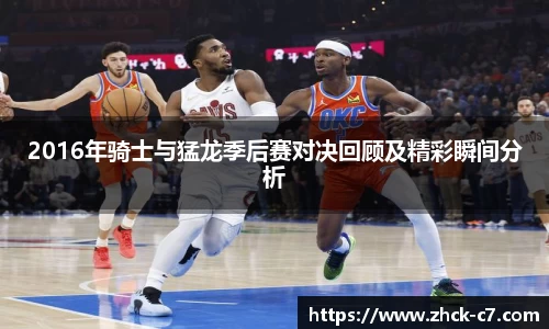2016年骑士与猛龙季后赛对决回顾及精彩瞬间分析