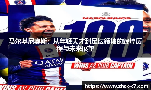 马尔基尼奥斯：从年轻天才到足坛领袖的辉煌历程与未来展望