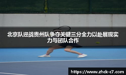 北京队迎战贵州队争夺关键三分全力以赴展现实力与团队合作
