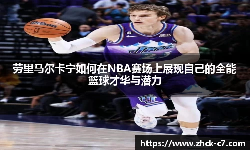 劳里马尔卡宁如何在NBA赛场上展现自己的全能篮球才华与潜力