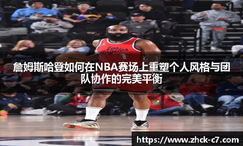 詹姆斯哈登如何在NBA赛场上重塑个人风格与团队协作的完美平衡