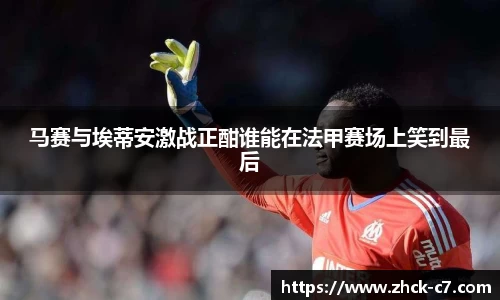 马赛与埃蒂安激战正酣谁能在法甲赛场上笑到最后