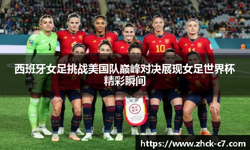 西班牙女足挑战美国队巅峰对决展现女足世界杯精彩瞬间