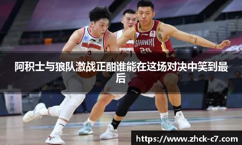 阿积士与狼队激战正酣谁能在这场对决中笑到最后