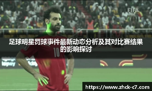 足球明星罚球事件最新动态分析及其对比赛结果的影响探讨