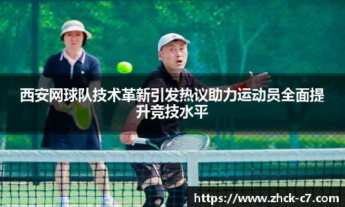 西安网球队技术革新引发热议助力运动员全面提升竞技水平