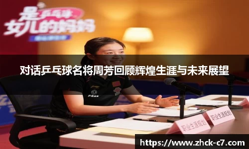 对话乒乓球名将周芳回顾辉煌生涯与未来展望