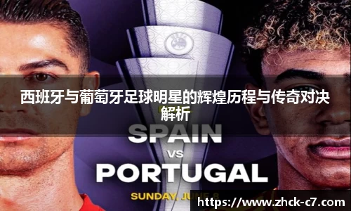 西班牙与葡萄牙足球明星的辉煌历程与传奇对决解析