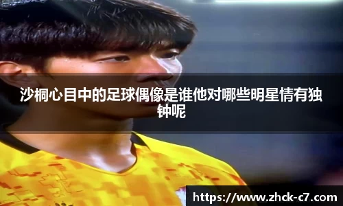 沙桐心目中的足球偶像是谁他对哪些明星情有独钟呢