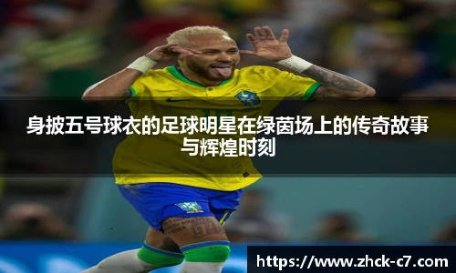 身披五号球衣的足球明星在绿茵场上的传奇故事与辉煌时刻