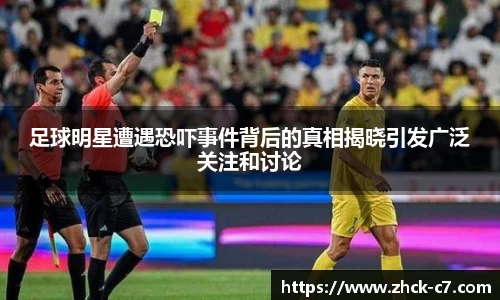 足球明星遭遇恐吓事件背后的真相揭晓引发广泛关注和讨论